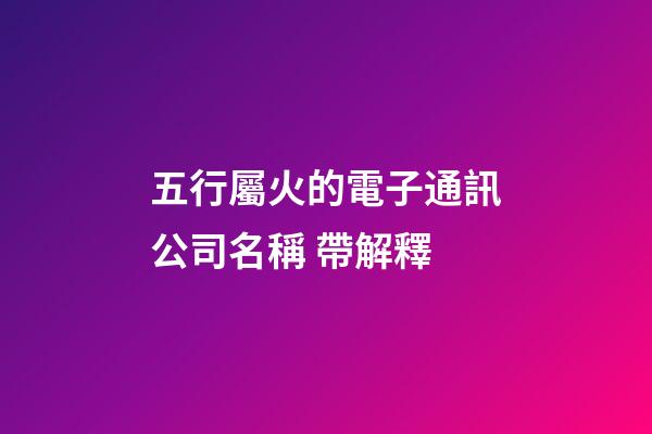 五行屬火的電子通訊公司名稱 帶解釋-第1張-公司起名-玄機派